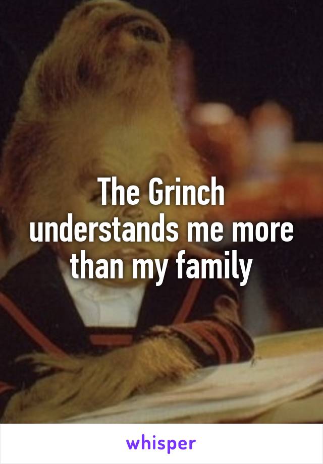 The Grinch understands me more than my family