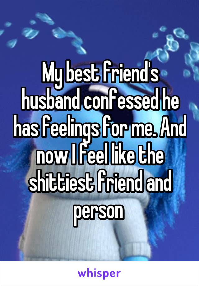 My best friend's husband confessed he has feelings for me. And now I feel like the shittiest friend and person 