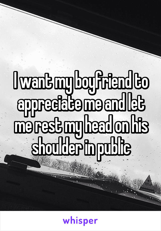 I want my boyfriend to appreciate me and let me rest my head on his shoulder in public