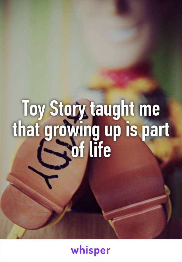 Toy Story taught me that growing up is part of life