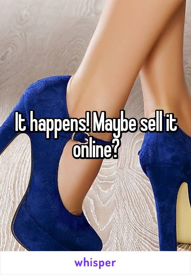 It happens! Maybe sell it online?