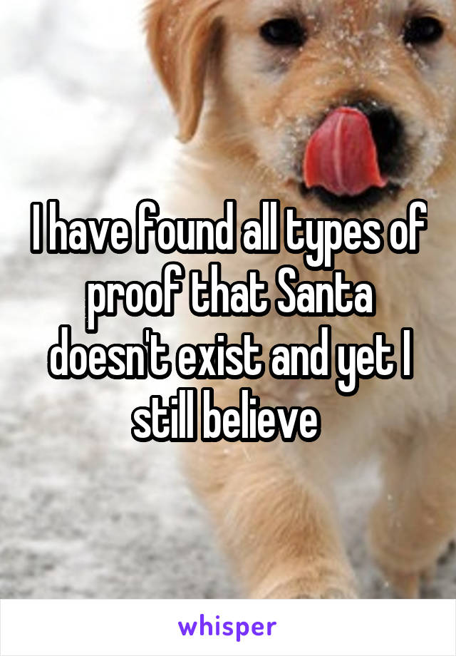I have found all types of proof that Santa doesn't exist and yet I still believe 