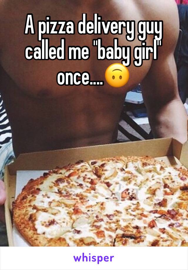 A pizza delivery guy called me "baby girl" once....🙃