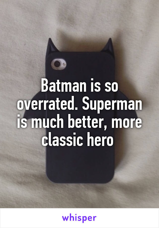 Batman is so overrated. Superman is much better, more classic hero 
