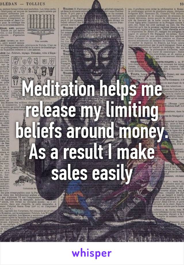 Meditation helps me release my limiting beliefs around money. As a result I make sales easily