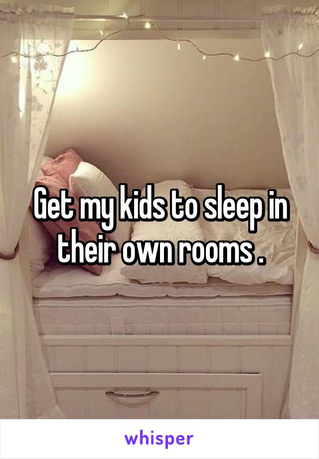 Get my kids to sleep in their own rooms .