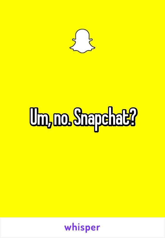 Um, no. Snapchat?