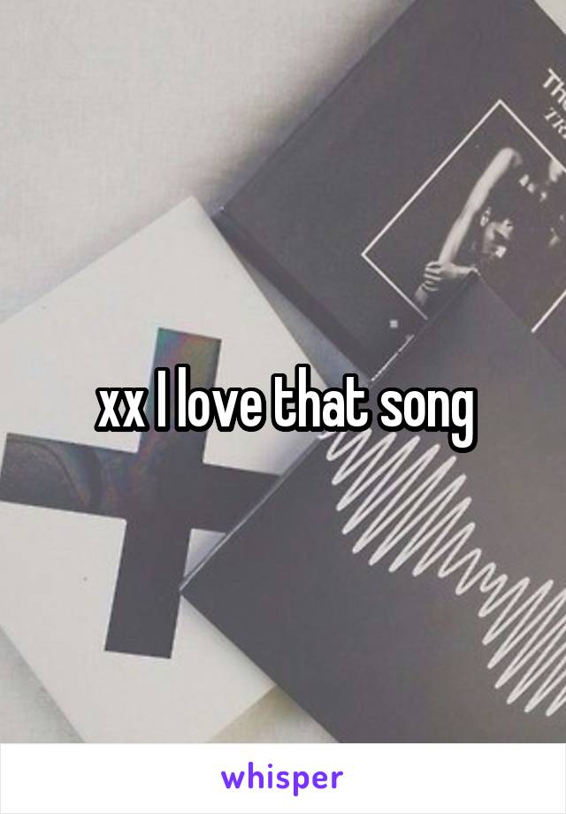 xx I love that song