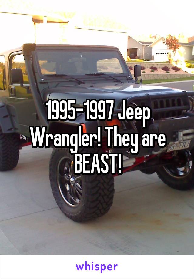 1995-1997 Jeep Wrangler! They are BEAST!