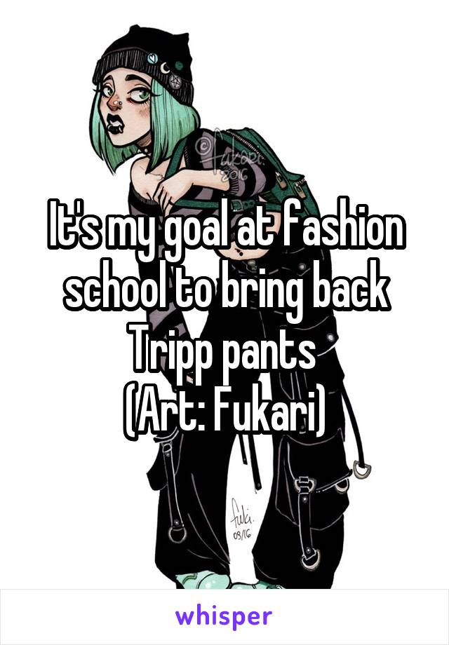 It's my goal at fashion school to bring back Tripp pants 
(Art: Fukari)