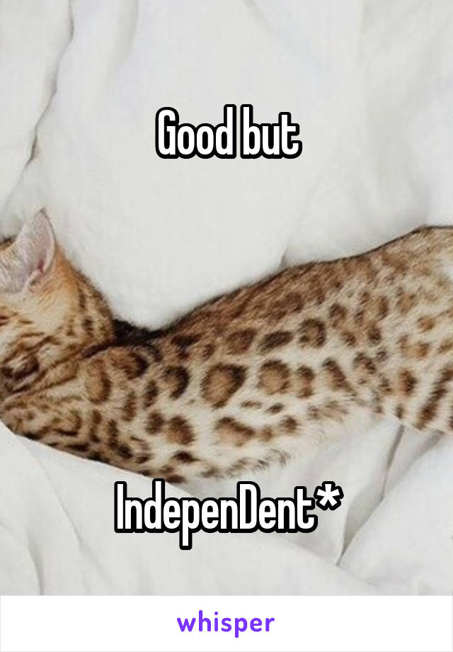 Good but





IndepenDent*