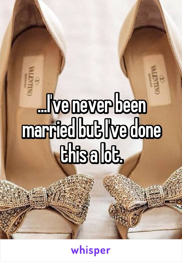 ...I've never been married but I've done this a lot.