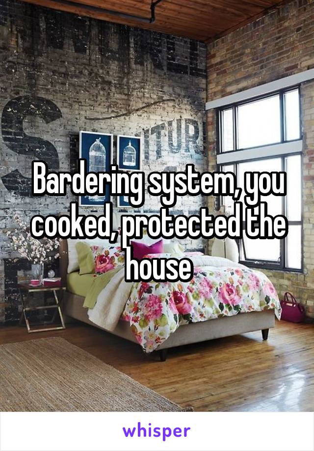 Bardering system, you cooked, protected the house