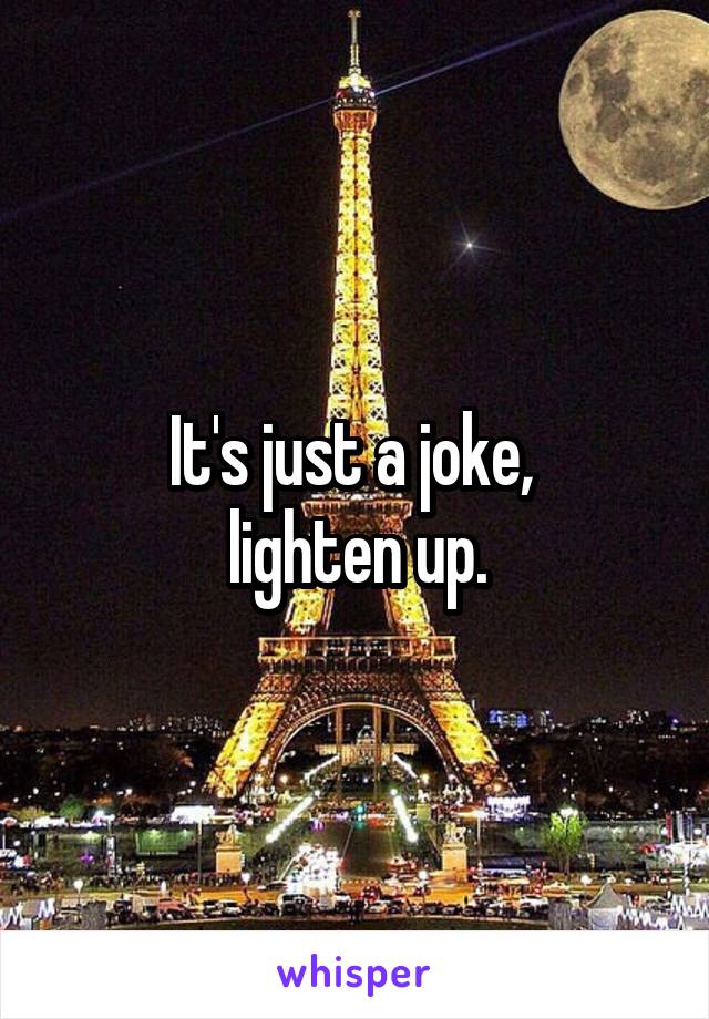 It's just a joke, 
lighten up.