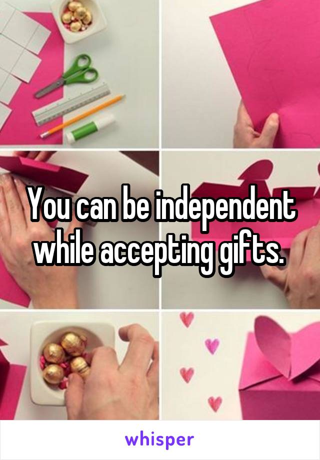 You can be independent while accepting gifts. 