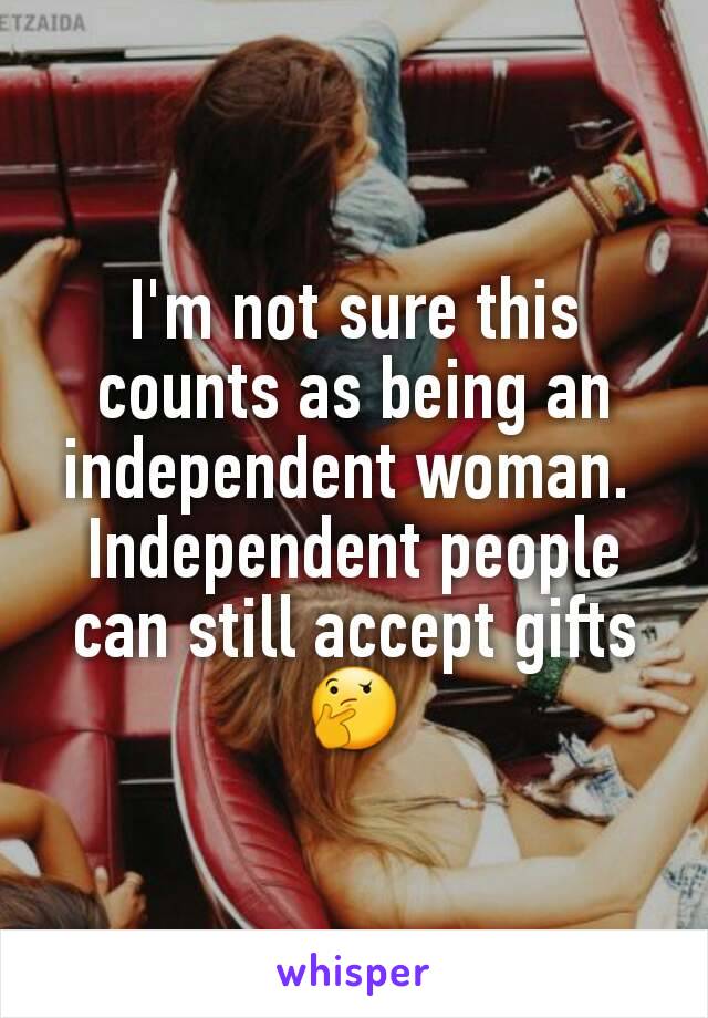 I'm not sure this counts as being an independent woman. 
Independent people can still accept gifts 🤔