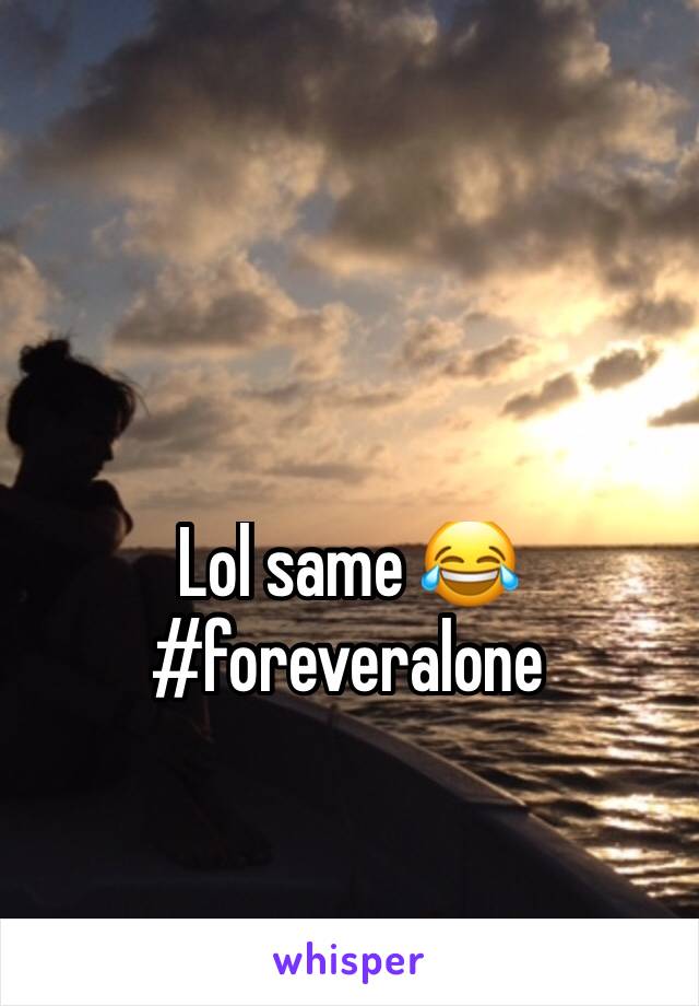 Lol same 😂
#foreveralone