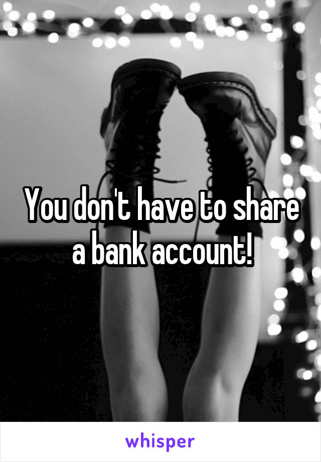 You don't have to share a bank account!