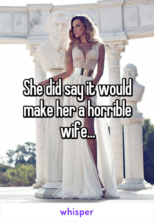 She did say it would make her a horrible wife...