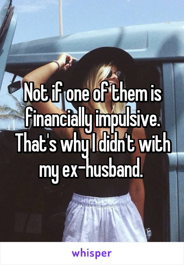 Not if one of them is financially impulsive. That's why I didn't with my ex-husband. 