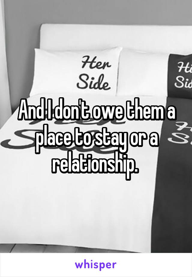 And I don't owe them a place to stay or a relationship. 