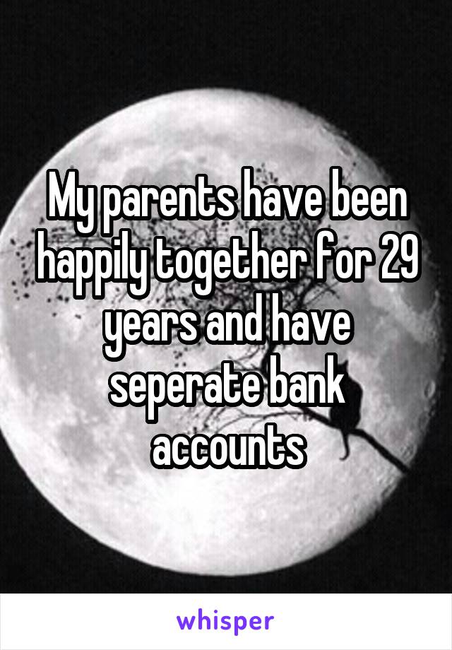 My parents have been happily together for 29 years and have seperate bank accounts