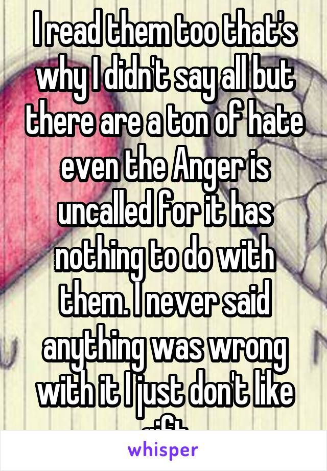 I read them too that's why I didn't say all but there are a ton of hate even the Anger is uncalled for it has nothing to do with them. I never said anything was wrong with it I just don't like gift