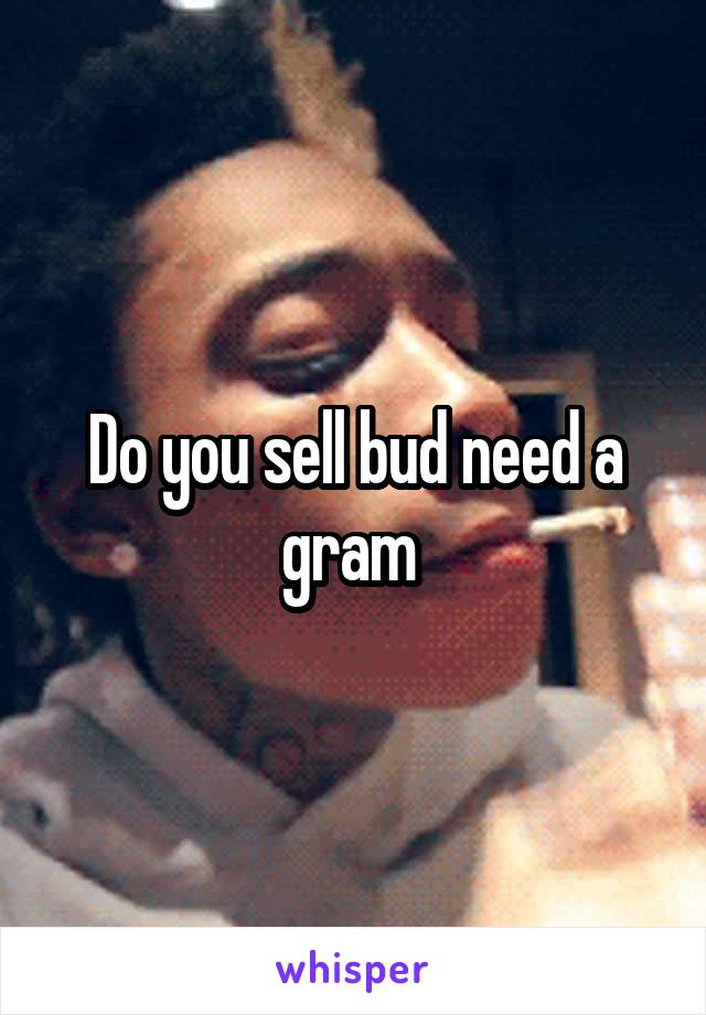 Do you sell bud need a gram 