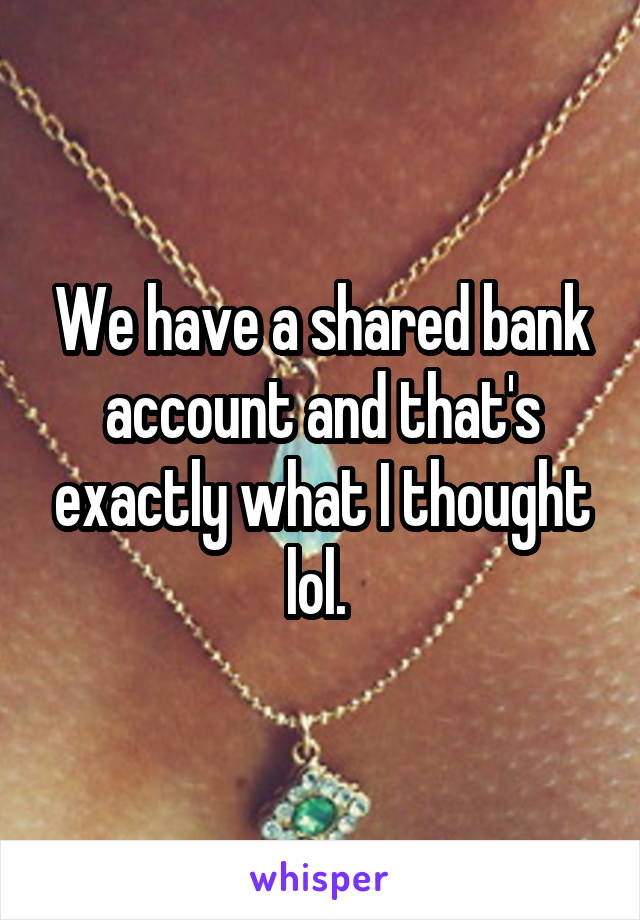 We have a shared bank account and that's exactly what I thought lol. 