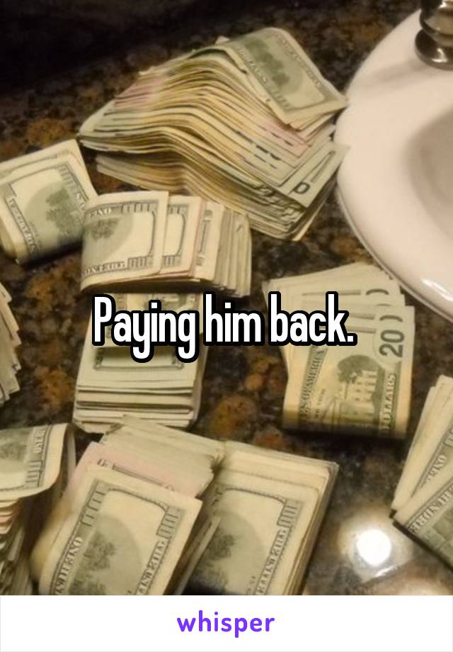 Paying him back. 