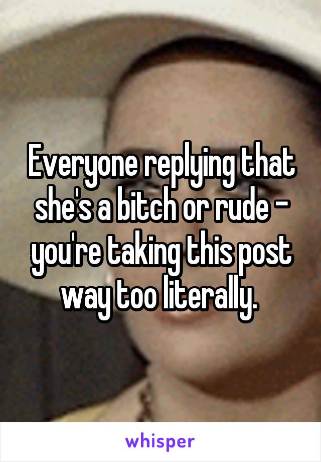 Everyone replying that she's a bitch or rude - you're taking this post way too literally. 