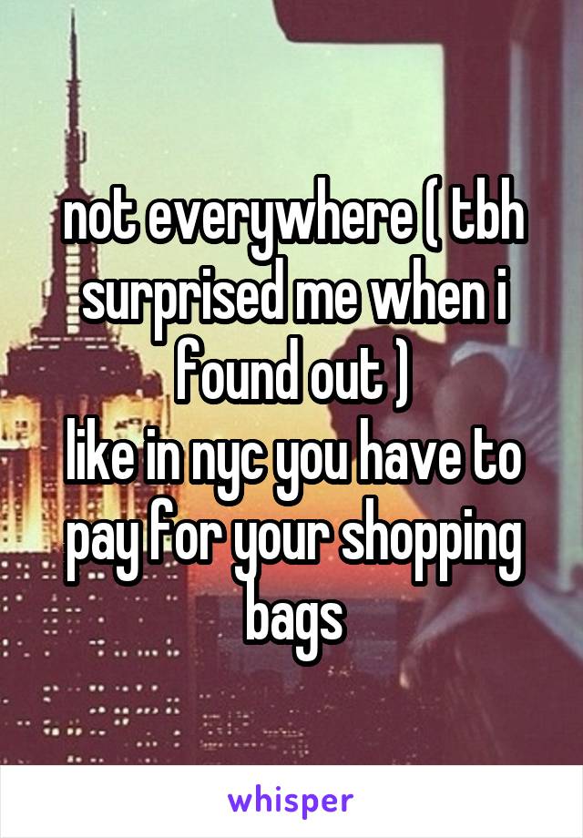 not everywhere ( tbh surprised me when i found out )
like in nyc you have to pay for your shopping bags