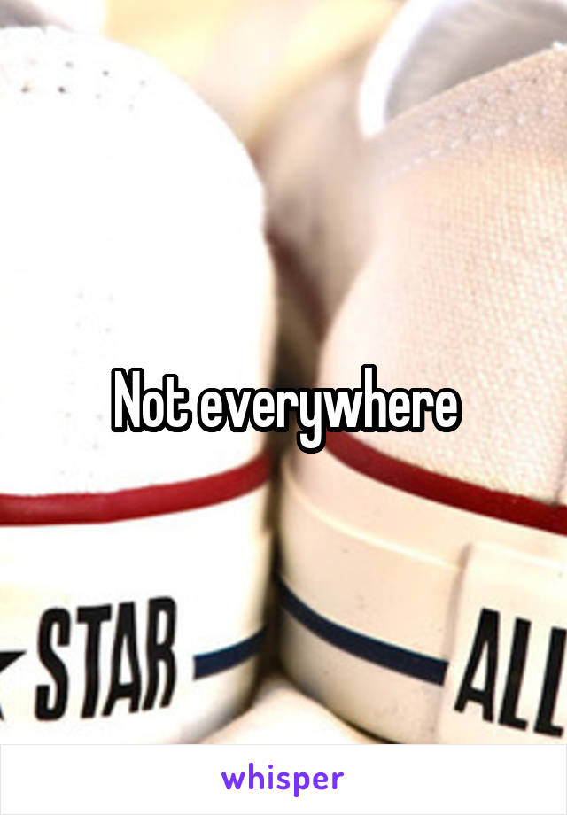 Not everywhere