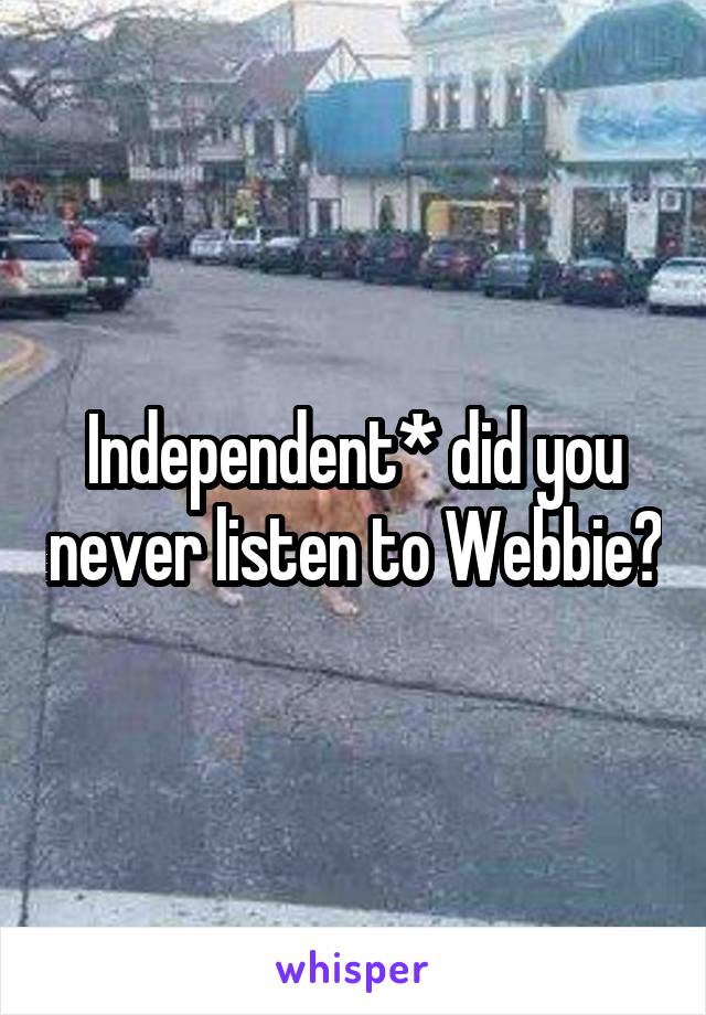 Independent* did you never listen to Webbie?