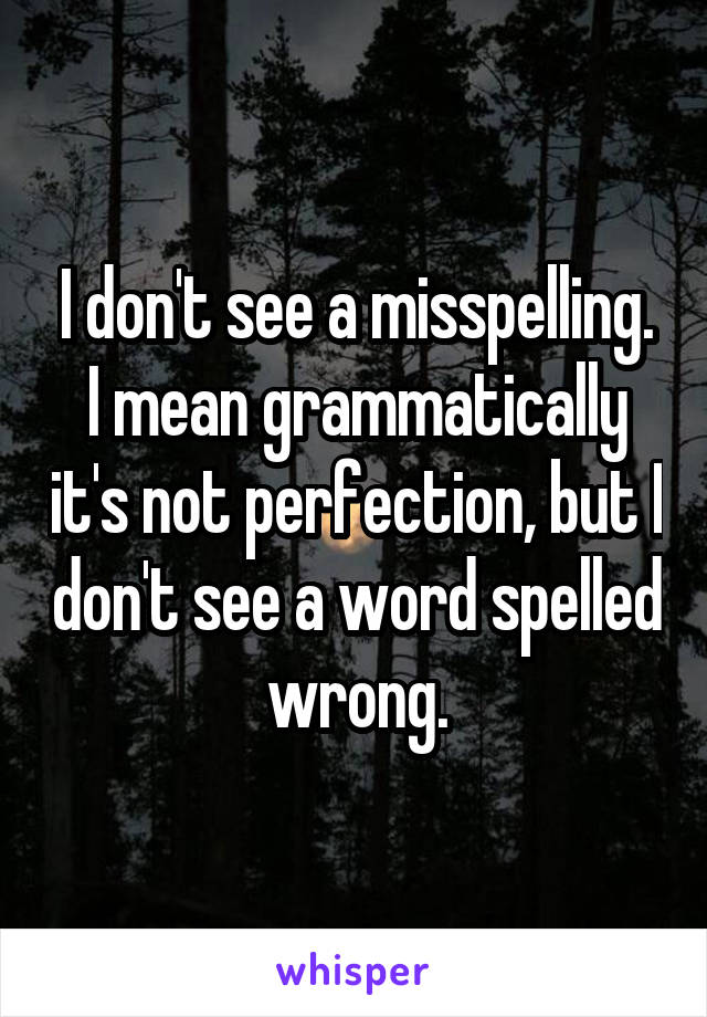 I don't see a misspelling. I mean grammatically it's not perfection, but I don't see a word spelled wrong.