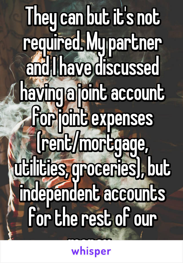 They can but it's not required. My partner and I have discussed having a joint account for joint expenses (rent/mortgage, utilities, groceries), but independent accounts for the rest of our money. 