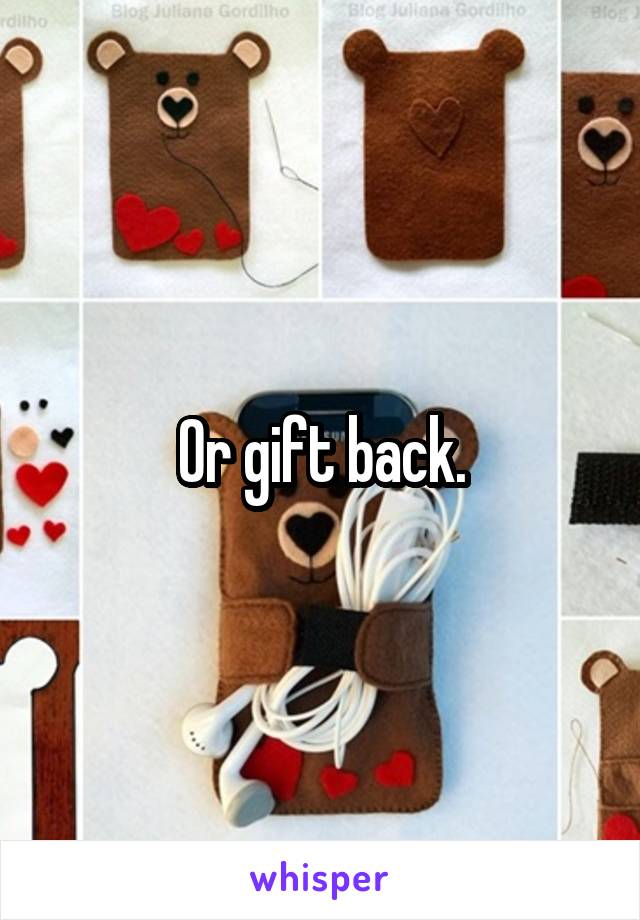 Or gift back.