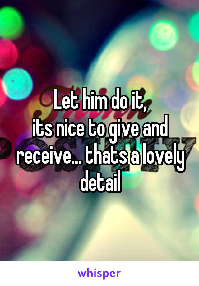 Let him do it,
its nice to give and receive... thats a lovely detail