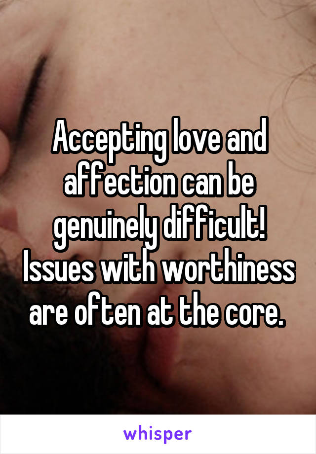 Accepting love and affection can be genuinely difficult! Issues with worthiness are often at the core. 