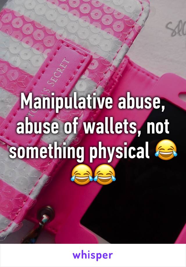 Manipulative abuse, abuse of wallets, not something physical 😂😂😂