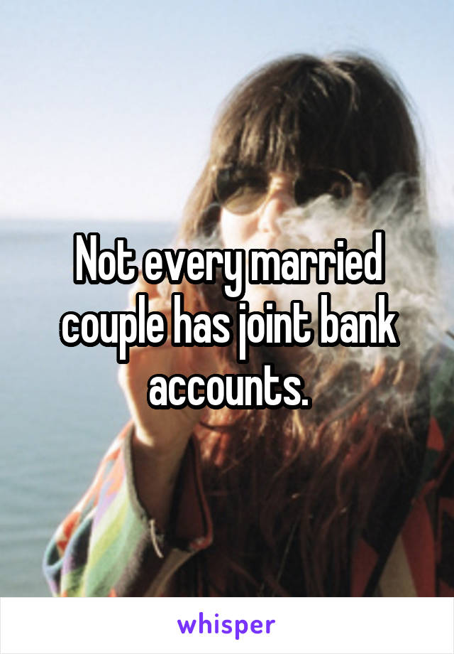 Not every married couple has joint bank accounts.