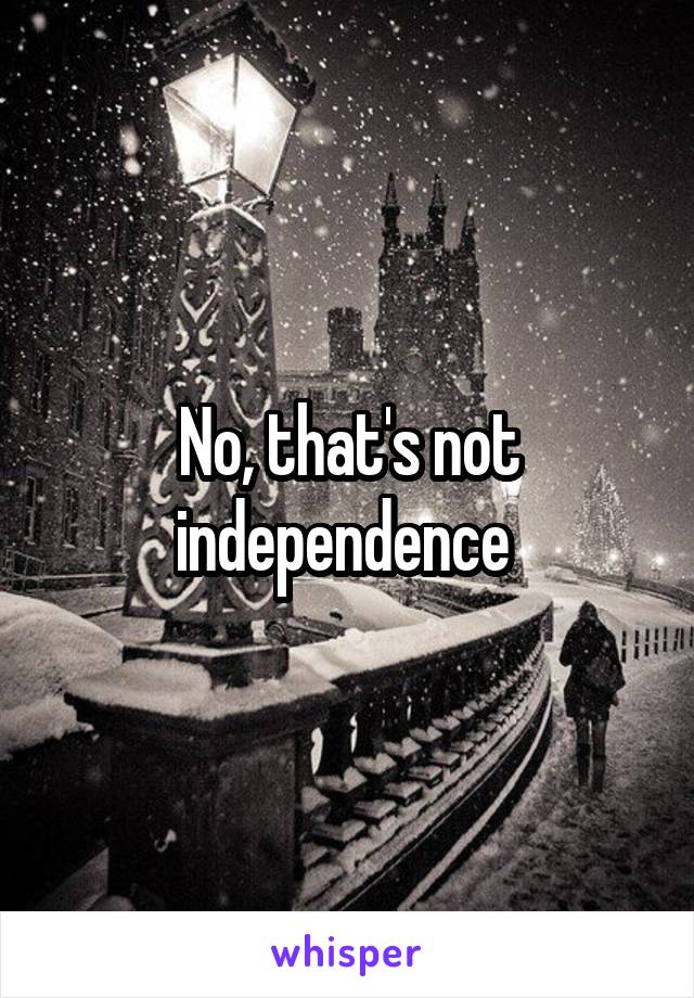 No, that's not independence 