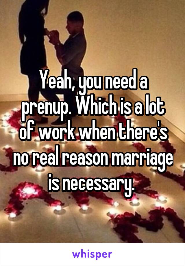 Yeah, you need a prenup. Which is a lot of work when there's no real reason marriage is necessary. 