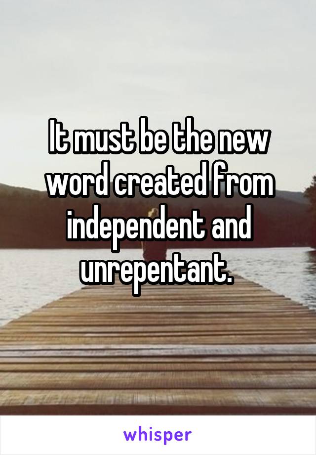 It must be the new word created from independent and unrepentant. 
