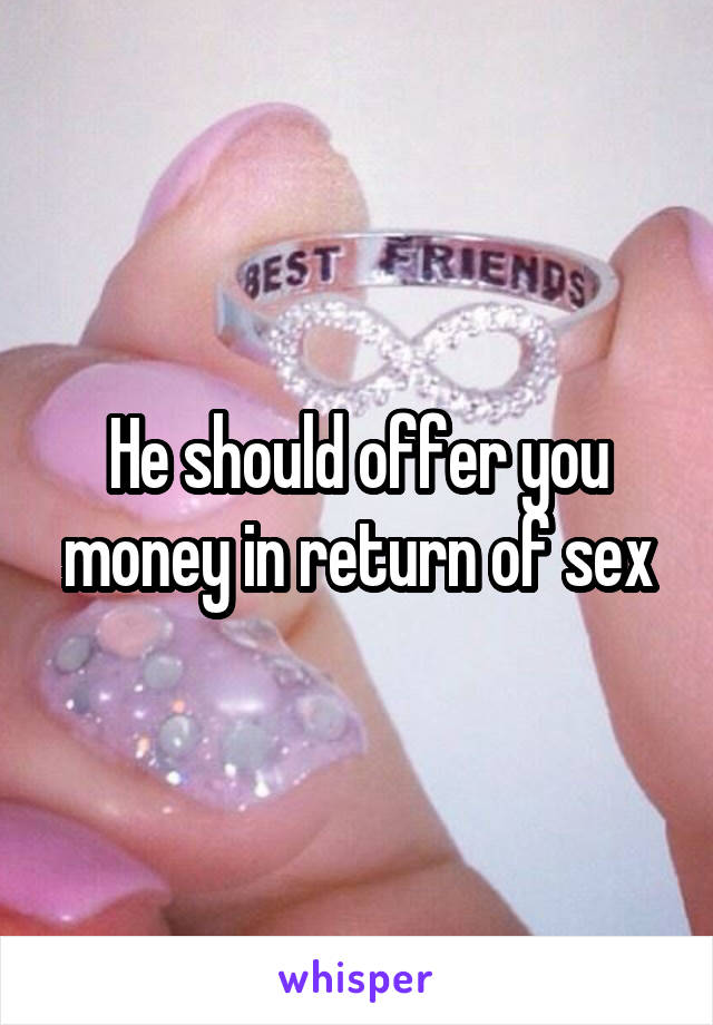 He should offer you money in return of sex