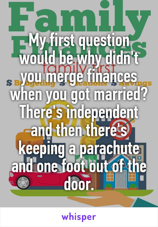 My first question would be why didn't you merge finances when you got married?
There's independent and then there's keeping a parachute and one foot out of the door.