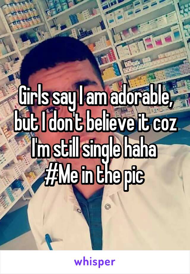 Girls say I am adorable, but I don't believe it coz I'm still single haha 
#Me in the pic 