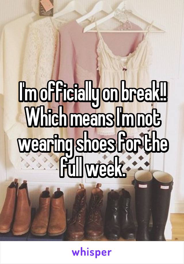 I'm officially on break!! Which means I'm not wearing shoes for the full week.