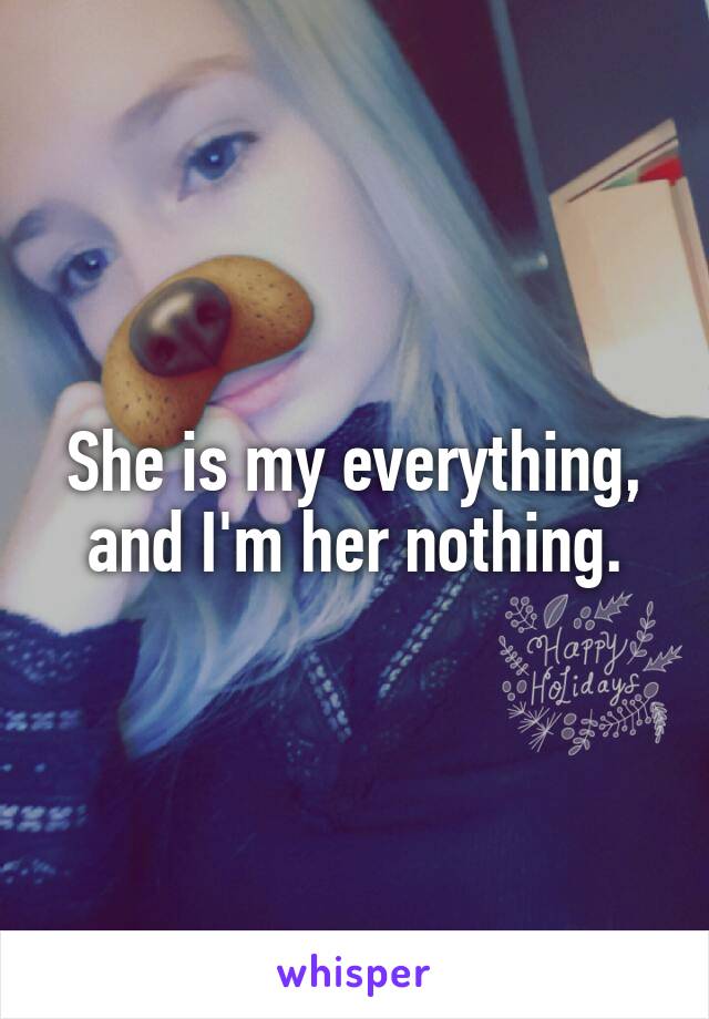 She is my everything, and I'm her nothing.