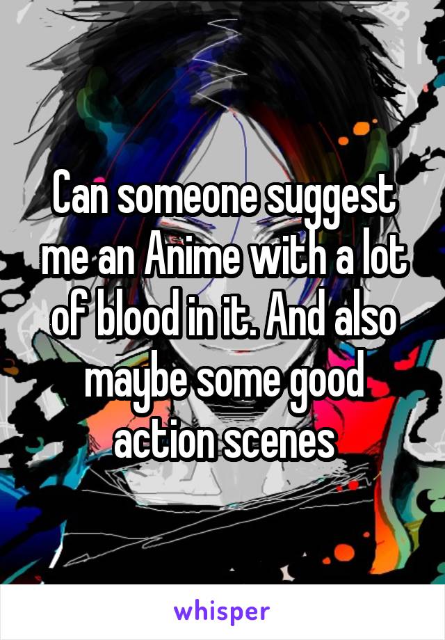 Can someone suggest me an Anime with a lot of blood in it. And also maybe some good action scenes